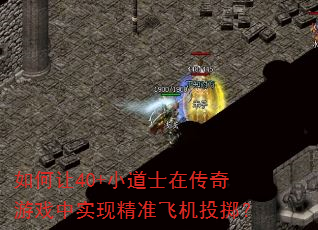 如何让40+小道士在传奇游戏中实现精准飞机投掷? 如何让40+小道士在传奇游戏中实现精准飞机投掷?