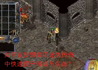 如何在梦想集团迷失传奇中快速提升等级与装备? 如何在梦想集团迷失传奇中快速提升等级与装备?