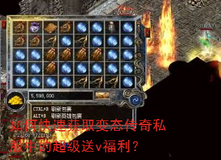 如何快速获取变态传奇私服中的超级送v福利? 如何快速获取变态传奇私服中的超级送v福利?