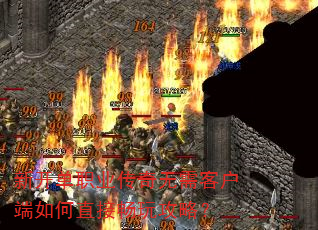 新开单职业传奇无需客户端如何直接畅玩攻略? 新开单职业传奇无需客户端如何直接畅玩攻略?