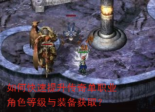 如何快速提升传奇单职业角色等级与装备获取? 如何快速提升传奇单职业角色等级与装备获取?