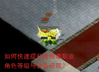 如何快速提升传奇单职业角色等级与装备获取? 如何快速提升传奇单职业角色等级与装备获取?