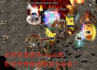 如何快速提升chaob单职业传奇角色等级与装备? 如何快速提升chaob单职业传奇角色等级与装备?