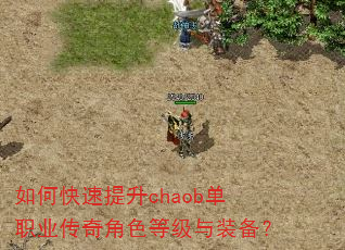 如何快速提升chaob单职业传奇角色等级与装备? 如何快速提升chaob单职业传奇角色等级与装备?