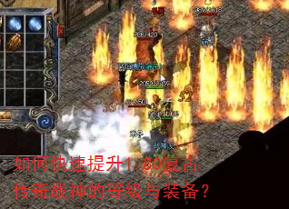 如何快速提升1.80复古传奇战神的等级与装备? 如何快速提升1.80复古传奇战神的等级与装备?