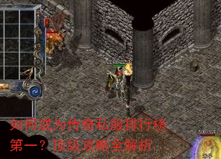如何成为传奇私服排行榜第一?顶级攻略全解析 如何成为传奇私服排行榜第一?顶级攻略全解析