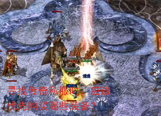 寻找传奇私服时,应该优先购买哪些装备? 寻找传奇私服时,应该优先购买哪些装备?