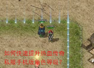 如何快速提升热血传奇私服手机版角色等级? 如何快速提升热血传奇私服手机版角色等级?