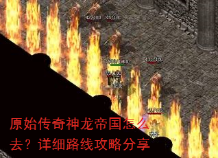原始传奇神龙帝国怎么去?详细路线攻略分享 原始传奇神龙帝国怎么去?详细路线攻略分享