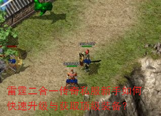 雷霆二合一传奇私服新手如何快速升级与获取顶级装备? 雷霆二合一传奇私服新手如何快速升级与获取顶级装备?