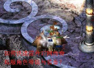如何快速提升37网传奇私服角色等级与装备? 如何快速提升37网传奇私服角色等级与装备?