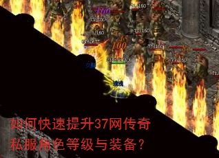 如何快速提升37网传奇私服角色等级与装备? 如何快速提升37网传奇私服角色等级与装备?