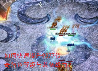 如何快速提升9377传奇角色等级与装备战力? 如何快速提升9377传奇角色等级与装备战力?