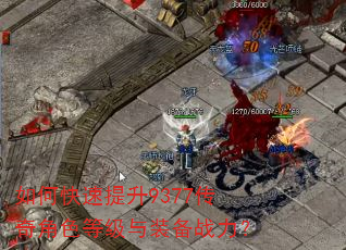如何快速提升9377传奇角色等级与装备战力? 如何快速提升9377传奇角色等级与装备战力?