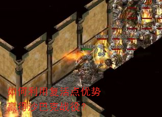 如何利用复活点优势赢得沙巴克战役? 如何利用复活点优势赢得沙巴克战役?