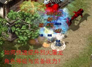 如何快速提升烈火屠龙角色等级与装备战力? 如何快速提升烈火屠龙角色等级与装备战力?