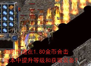 如何快速在1.80金币合击版本中提升等级和获取装备? 如何快速在1.80金币合击版本中提升等级和获取装备?