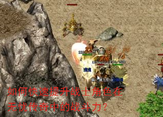 如何快速提升战士角色在无忧传奇中的战斗力? 如何快速提升战士角色在无忧传奇中的战斗力?