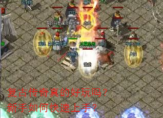 复古传奇真的好玩吗?新手如何快速上手? 复古传奇真的好玩吗?新手如何快速上手?