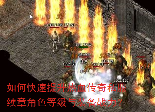 如何快速提升热血传奇私服续章角色等级与装备战力? 如何快速提升热血传奇私服续章角色等级与装备战力?