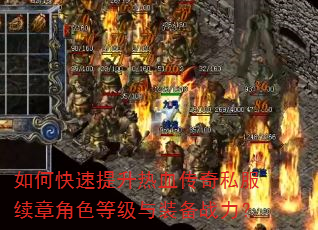 如何快速提升热血传奇私服续章角色等级与装备战力? 如何快速提升热血传奇私服续章角色等级与装备战力?