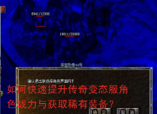 如何快速提升传奇变态服角色战力与获取稀有装备? 如何快速提升传奇变态服角色战力与获取稀有装备?