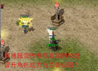 网通超变传奇私服如何快速提升角色战力与装备获取? 网通超变传奇私服如何快速提升角色战力与装备获取?