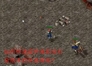如何快速提升单职业打金版本的装备等级? 如何快速提升单职业打金版本的装备等级?