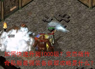 如何快速升到1000级?变态版传奇私服最强装备获取攻略是什么? 如何快速升到1000级?变态版传奇私服最强装备获取攻略是什么?