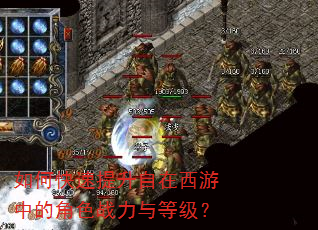 如何快速提升自在西游中的角色战力与等级? 如何快速提升自在西游中的角色战力与等级?