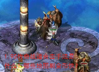 1.95传奇战道合击手法是什么?哪些地图刷金币快? 1.95传奇战道合击手法是什么?哪些地图刷金币快?