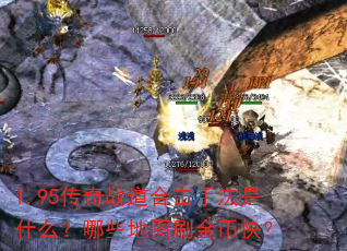 1.95传奇战道合击手法是什么?哪些地图刷金币快? 1.95传奇战道合击手法是什么?哪些地图刷金币快?