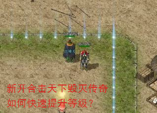新开合击天下毁灭传奇如何快速提升等级? 新开合击天下毁灭传奇如何快速提升等级?