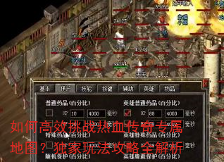 如何高效挑战热血传奇专属地图?独家玩法攻略全解析 如何高效挑战热血传奇专属地图?独家玩法攻略全解析