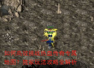 如何高效挑战热血传奇专属地图?独家玩法攻略全解析 如何高效挑战热血传奇专属地图?独家玩法攻略全解析