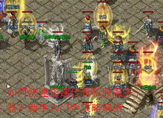 如何快速搭建传奇私服服务器?新手入门全攻略解析 如何快速搭建传奇私服服务器?新手入门全攻略解析