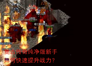 复古传奇纯净版新手如何快速提升战力? 复古传奇纯净版新手如何快速提升战力?