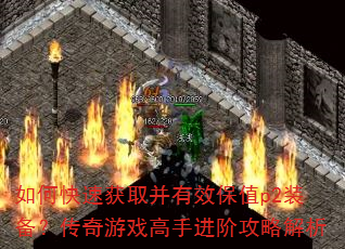 如何快速获取并有效保值p2装备?传奇游戏高手进阶攻略解析 如何快速获取并有效保值p2装备?传奇游戏高手进阶攻略解析