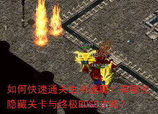 如何快速通关生肖迷廊?有哪些隐藏关卡与终极BOSS攻略? 如何快速通关生肖迷廊?有哪些隐藏关卡与终极BOSS攻略?