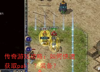 传奇游戏攻略:如何快速获取pak’?装备? 传奇游戏攻略:如何快速获取pak’?装备?