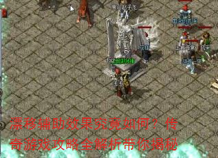 漂移辅助效果究竟如何?传奇游戏攻略全解析带你揭秘 漂移辅助效果究竟如何?传奇游戏攻略全解析带你揭秘