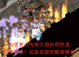 1.76版复古传奇手游如何快速提升等级?装备获取攻略有哪些? 1.76版复古传奇手游如何快速提升等级?装备获取攻略有哪些?