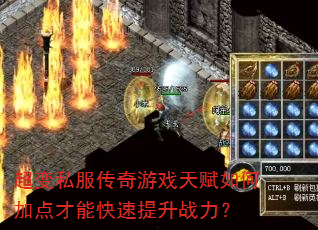 超变私服传奇游戏天赋如何加点才能快速提升战力? 超变私服传奇游戏天赋如何加点才能快速提升战力?