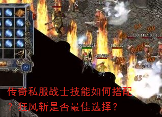 传奇私服战士技能如何搭配?狂风斩是否最佳选择? 传奇私服战士技能如何搭配?狂风斩是否最佳选择?