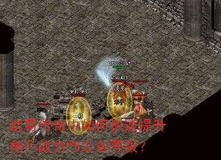 武易传奇中如何快速提升角色战力与装备等级? 武易传奇中如何快速提升角色战力与装备等级?