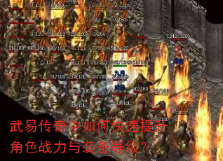 武易传奇中如何快速提升角色战力与装备等级? 武易传奇中如何快速提升角色战力与装备等级?