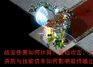 战宠伤害如何计算?基础攻击、力量资质与技能倍率如何影响最终输出? 战宠伤害如何计算?基础攻击、力量资质与技能倍率如何影响最终输出?