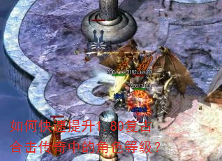 如何快速提升1.80复古合击传奇中的角色等级? 如何快速提升1.80复古合击传奇中的角色等级?