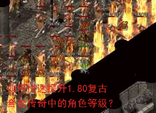如何快速提升1.80复古合击传奇中的角色等级? 如何快速提升1.80复古合击传奇中的角色等级?