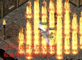 如何快速提升烈火传奇私服角色等级与装备? 如何快速提升烈火传奇私服角色等级与装备?